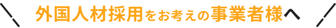 外国人材採用をお考えの事業者様へ