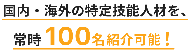 国内・海外の特定技能人材を、常時 100名紹介可能！